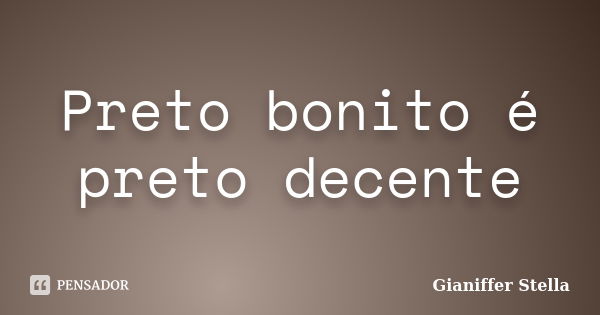 Preto bonito é preto decente... Frase de Gianiffer Stella.