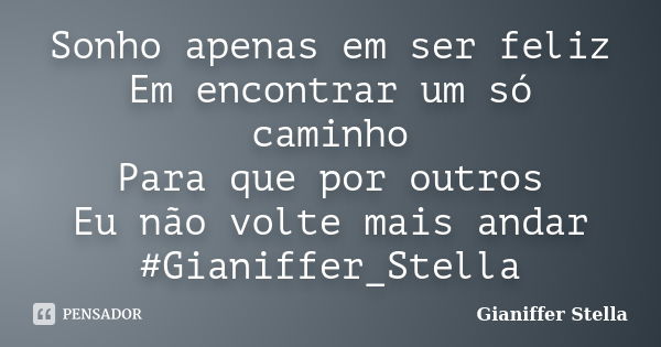 Sonho apenas em ser feliz Em encontrar um só caminho Para que por outros Eu não volte mais andar ‪#‎Gianiffer_Stella‬... Frase de Gianiffer Stella.