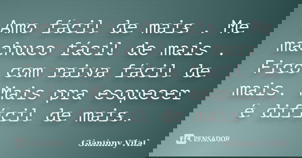 Amo fácil de mais . Me machuco fácil de mais . Fico com raiva fácil de mais. Mais pra esquecer é difícil de mais.... Frase de Gianinny Vital.
