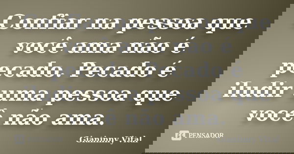 Confiar na pessoa que você ama não é pecado. Pecado é iludir uma pessoa que você não ama.... Frase de Gianinny Vital.