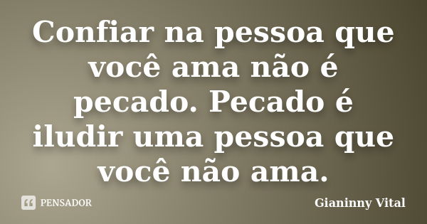 Confiar na pessoa que você ama não é pecado. Pecado é iludir uma pessoa que você não ama.... Frase de Gianinny Vital.