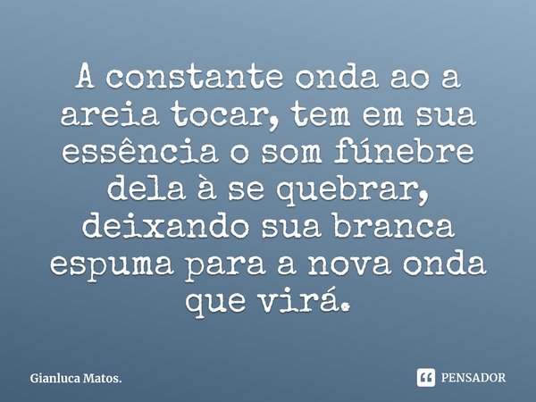 ⁠A constante onda ao a areia tocar, tem em sua essência o som fúnebre dela à se quebrar, deixando sua branca espuma para a nova onda que virá.... Frase de Gianluca Matos..
