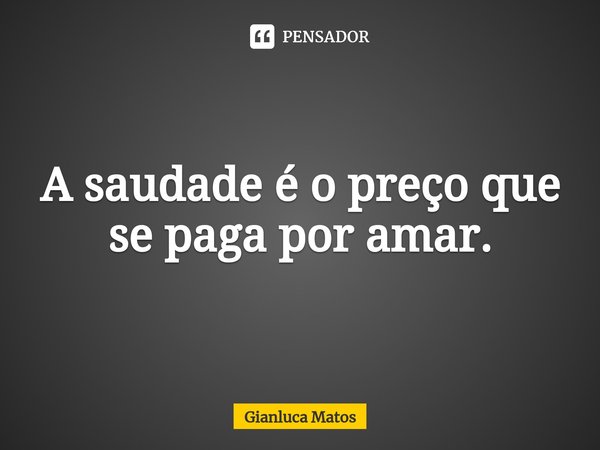 ⁠A saudade é o preço que se paga por amar.... Frase de Gianluca Matos.