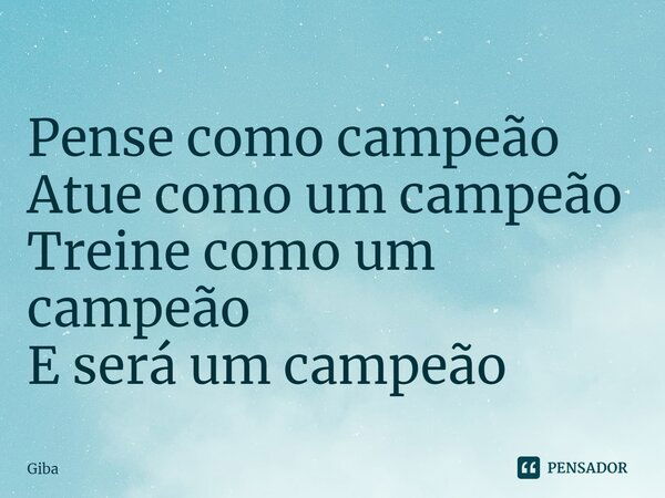 ⁠Pense como campeão Atue como um campeão Treine como um campeão E será um campeão... Frase de Giba.