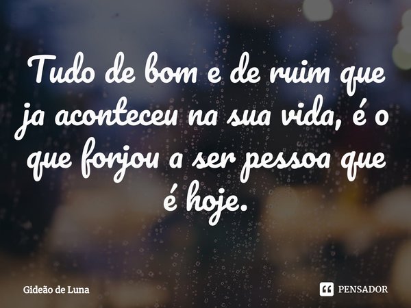 Tudo de bom e de ruim que ja aconteceu ⁠na sua vida, é o que forjou a ser pessoa que é hoje.... Frase de Gideão de Luna.
