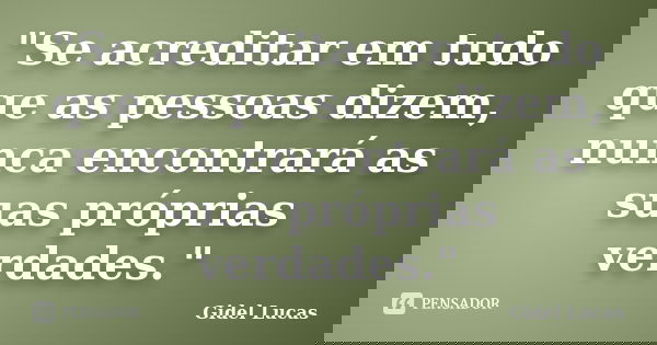 "Se acreditar em tudo que as pessoas dizem, nunca encontrará as suas próprias verdades."... Frase de Gidel Lucas.