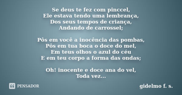 Se deus te fez com pinccel, Ele estava tendo uma lembrança, Dos seus tempos de criança, Andando de carrossel; Pôs em você a inocência das pombas, Pôs em tua boc... Frase de Gidelmo F. S..