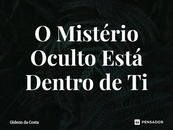⁠O Mistério Oculto Está Dentro de Ti... Frase de Gideon da Costa.