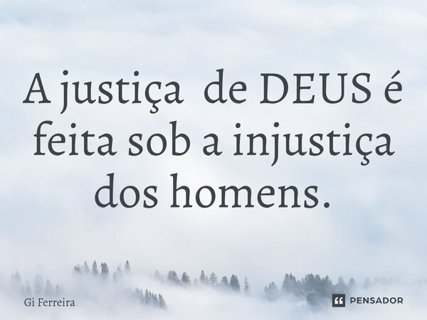 A justiça de DEUS é feita sob a injustiça dos homens.⁠... Frase de Gi Ferreira.