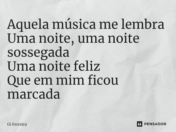 ⁠Aquela música me lembra Uma noite, uma noite sossegada Uma noite feliz Que em mim ficou marcada... Frase de Gi Ferreira.