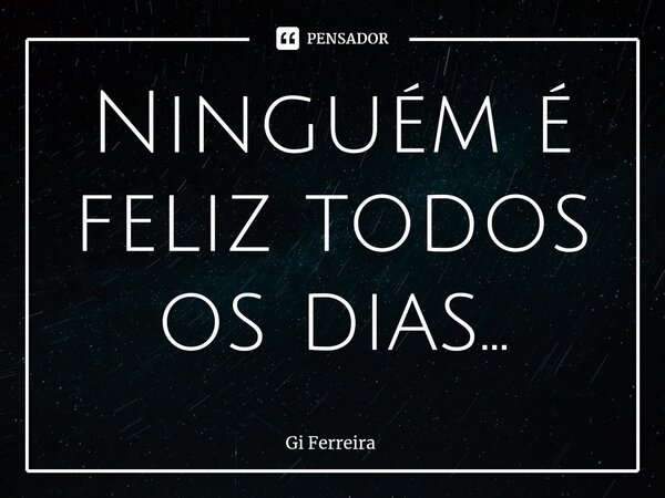 ⁠Ninguém é feliz todos os dias...... Frase de Gi Ferreira.