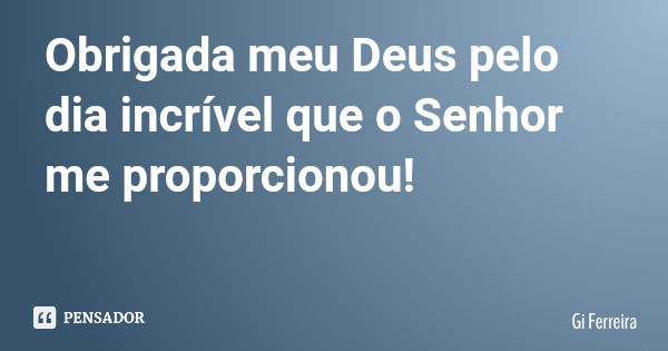 Obrigada meu Deus pelo dia incrível que o Senhor me proporcionou!... Frase de Gi Ferreira.