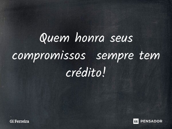 ⁠Quem honra seus compromissos sempre tem crédito!... Frase de Gi Ferreira.