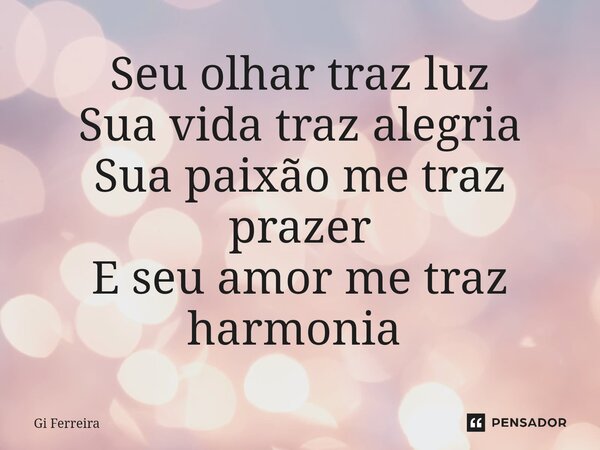 Seu olhar traz luz Sua vida traz alegria Sua paixão me traz prazer E seu amor me traz harmonia ⁠... Frase de Gi Ferreira.