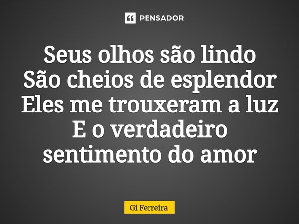 ⁠Seus olhos são lindo São cheios de esplendor Eles me trouxeram a luz E o verdadeiro sentimento do amor... Frase de Gi Ferreira.