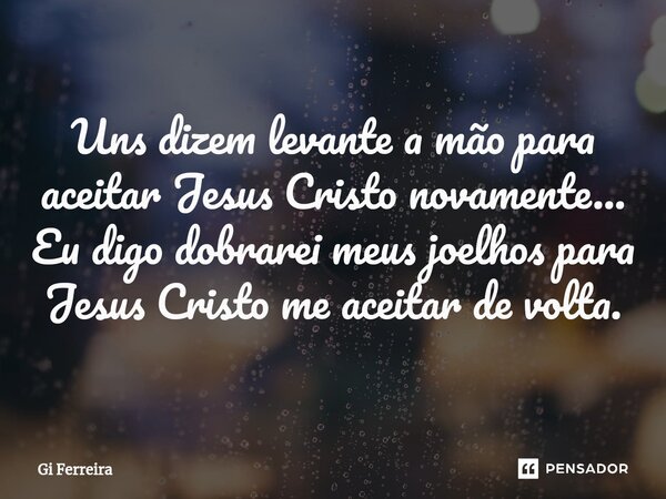 Uns dizem levante a mão para aceitar Jesus Cristo novamente... Eu digo dobrarei meus joelhos para Jesus Cristo me aceitar de volta.⁠... Frase de Gi Ferreira.