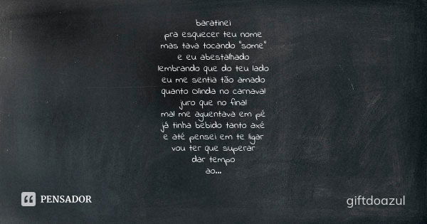 baratinei pra esquecer teu nome mas tava tocando "some" e eu abestalhado lembrando que do teu lado eu me sentia tão amado quanto Olinda no carnaval ju... Frase de giftdoazul.