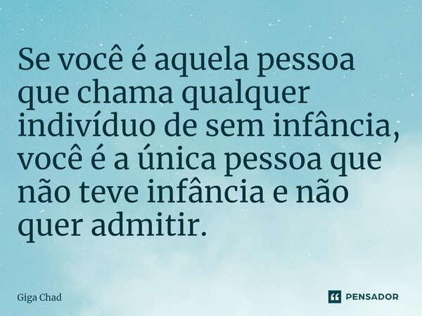⁠⁠Se você é aquela pessoa que chama qualquer indivíduo de sem infância, você é a única pessoa que não teve infância e não quer admitir.⁠... Frase de Giga Chad.