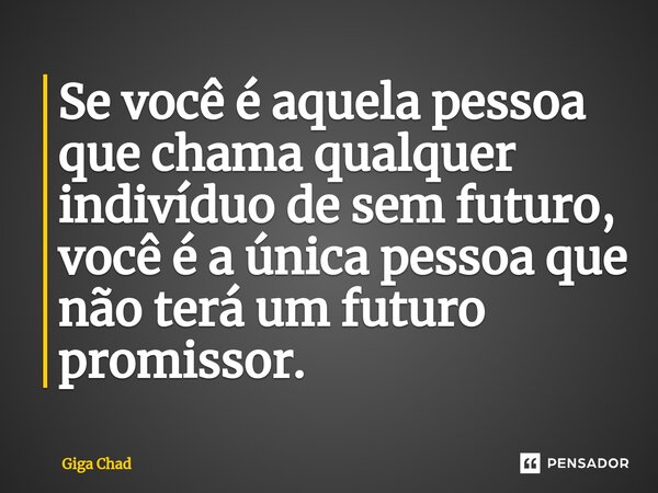 ⁠⁠⁠Se você é aquela pessoa que chama qualquer indivíduo de sem futuro, você é a única pessoa que não terá um futuro promissor.... Frase de Giga Chad.