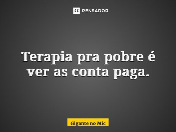 Terapia pra pobre é ver as conta paga.... Frase de Gigante no mic.