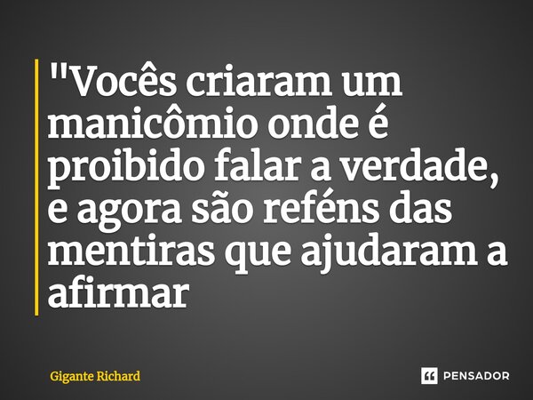 ⁠"Vocês criaram um manicômio onde é proibido falar a verdade, e agora são reféns das mentiras que ajudaram a afirmar... Frase de Gigante Richard.