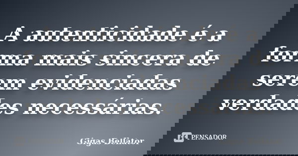 A autenticidade é a forma mais sincera de serem evidenciadas verdades necessárias.... Frase de Gigas Bellator.