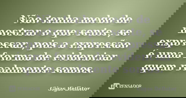 Não tenha medo de mostrar o que sente, se expressar, pois a expressão é uma forma de evidenciar quem realmente somos.... Frase de Gigas Bellator.