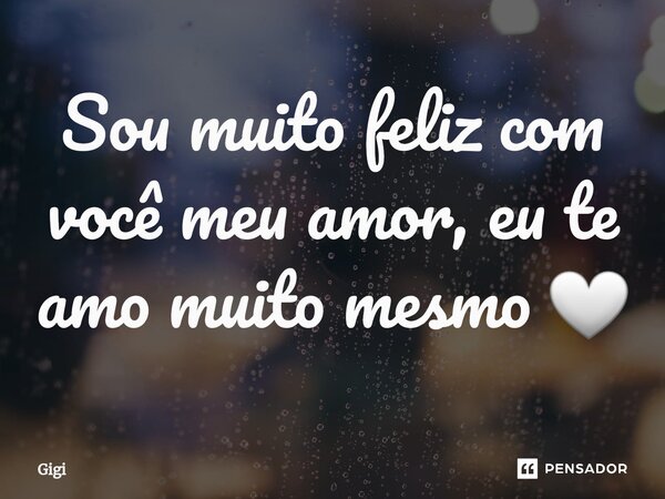 ⁠Sou muito feliz com você meu amor, eu te amo muito mesmo 🤍... Frase de Gigi.