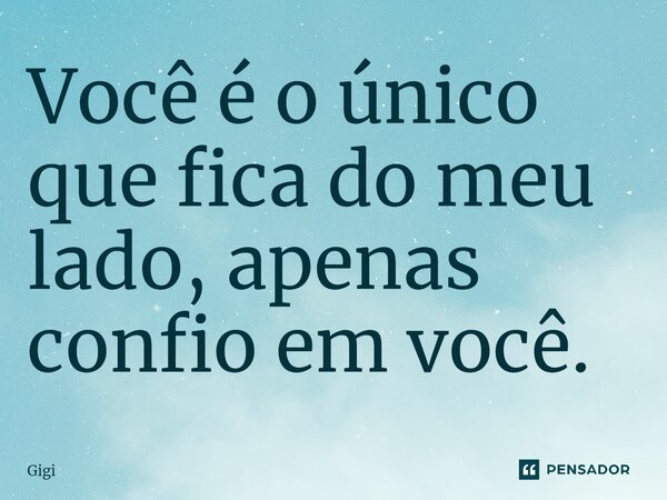 ⁠Você é o único que fica do meu lado, apenas confio em você.... Frase de Gigi.