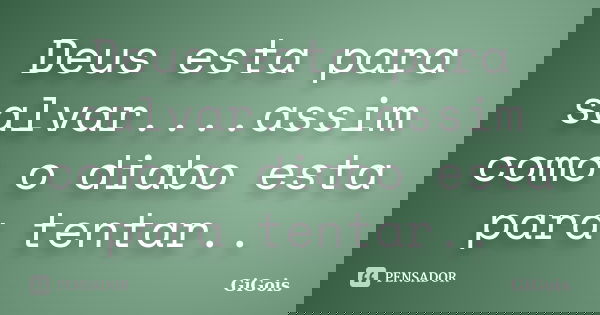 Deus esta para salvar....assim como o diabo esta para tentar..... Frase de GiGois.