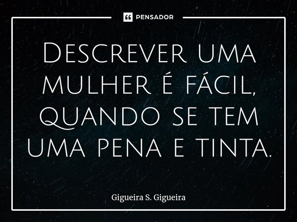 Descrever uma mulher é fácil, quando se tem uma pena e tinta.⁠... Frase de Gigueira S. Gigueira.