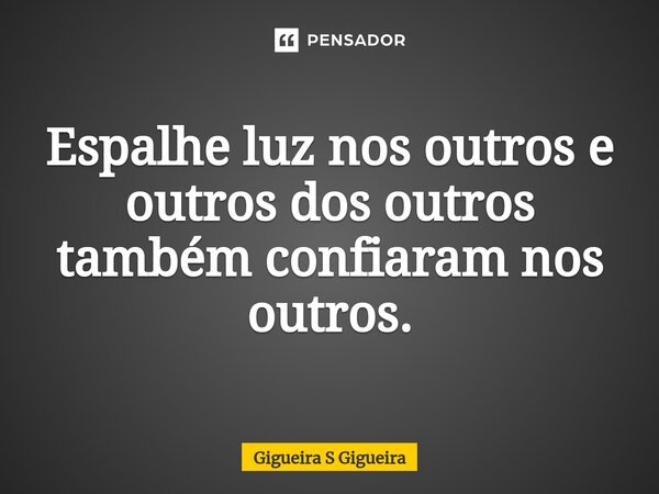 ⁠Espalhe luz nos outros e outros dos outros também confiaram nos outros.... Frase de Gigueira S Gigueira.