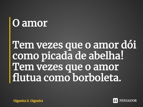 ⁠O amor Tem vezes que o amor dói como picada de abelha! Tem vezes que o amor flutua como borboleta.... Frase de Gigueira S. Gigueira.