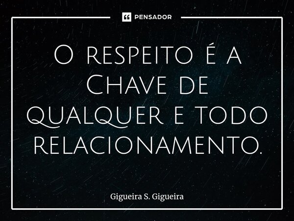 ⁠O respeito é a Chave de qualquer e todo relacionamento.... Frase de Gigueira S. Gigueira.