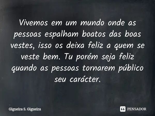 Vivemos em um mundo onde as pessoas espalham boatos das boas vestes⁠, isso os deixa feliz a quem se veste bem. Tu porém seja feliz quando as pessoas tornarem pú... Frase de Gigueira S. Gigueira.