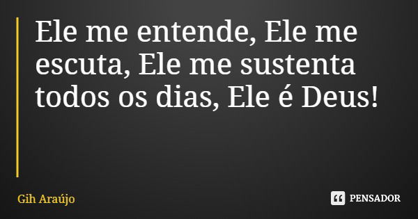 Ele me entende, Ele me escuta, Ele me sustenta todos os dias, Ele é Deus!... Frase de Gih Araújo.