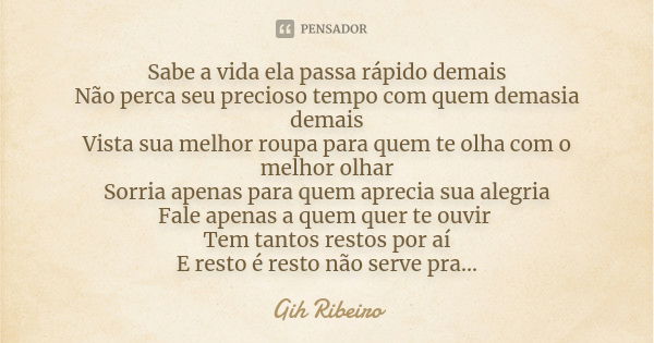 Sabe a vida ela passa rápido demais Não perca seu precioso tempo com quem demasia demais Vista sua melhor roupa para quem te olha com o melhor olhar Sorria apen... Frase de Gih Ribeiro.