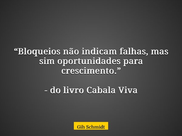 “Bloqueios não indicam falhas, mas sim oportunidades para crescimento.” - do livro Cabala Viva... Frase de Gih Schmidt.