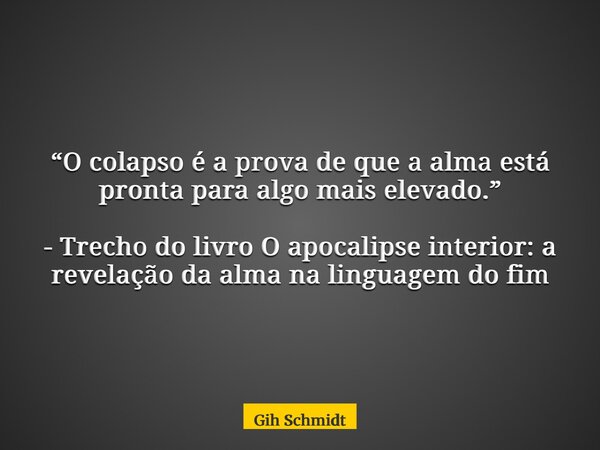 “O colapso é a prova de que a alma está pronta para algo mais elevado.” - Trecho do livro O apocalipse interior: a revelação da alma na linguagem do fim... Frase de Gih Schmidt.