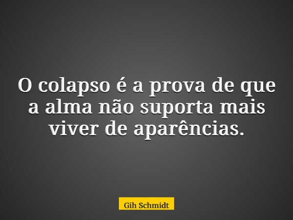 O colapso é a prova de que a alma não suporta mais viver de aparências.... Frase de Gih Schmidt.