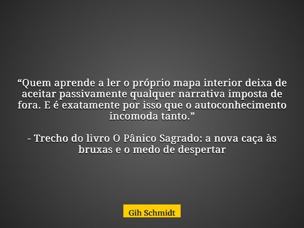 “Quem aprende a ler o próprio mapa interior deixa de aceitar passivamente qualquer narrativa imposta de fora. E é exatamente por isso que o autoconhecimento inc... Frase de Gih Schmidt.