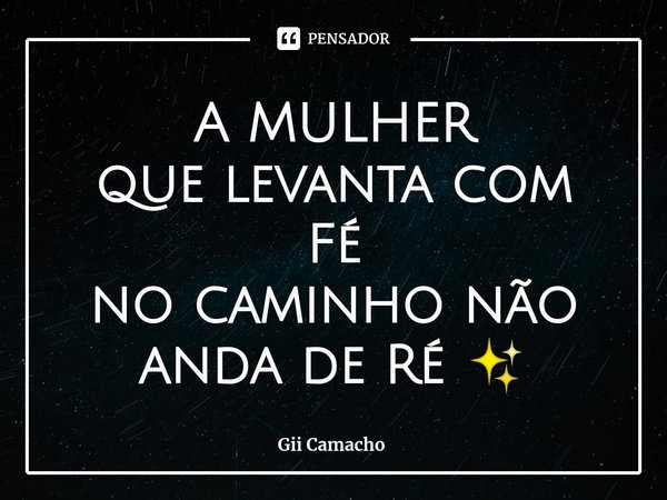 ⁠A MULHER
que levanta com Fé
no caminho não anda de Ré ✨... Frase de Gii Camacho.