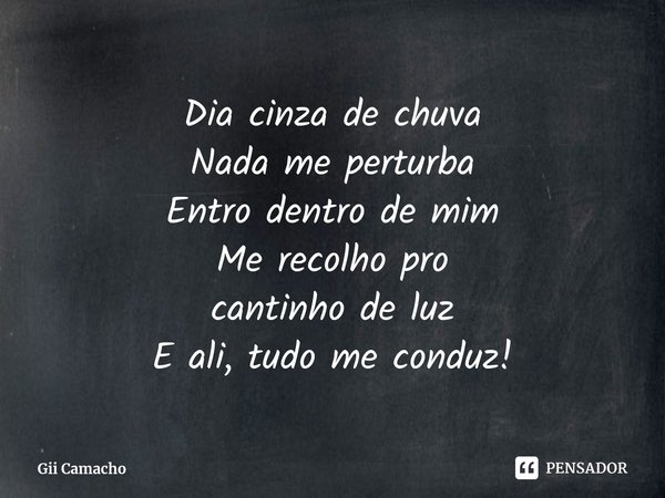 ⁠Dia cinza de chuva
Nada me perturba
Entro dentro de mim
Me recolho pro
cantinhode luz
E ali, tudo me conduz!... Frase de Gii Camacho.