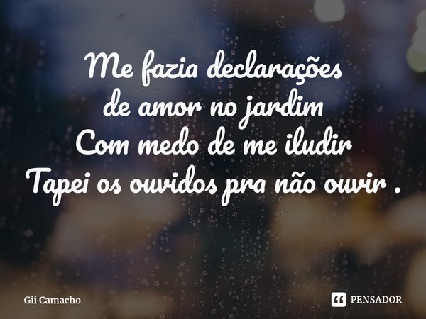 ⁠Me fazia declarações
de amor no jardim
Com medo de me iludir
Tapei os ouvidos pra não ouvir .... Frase de Gii Camacho.