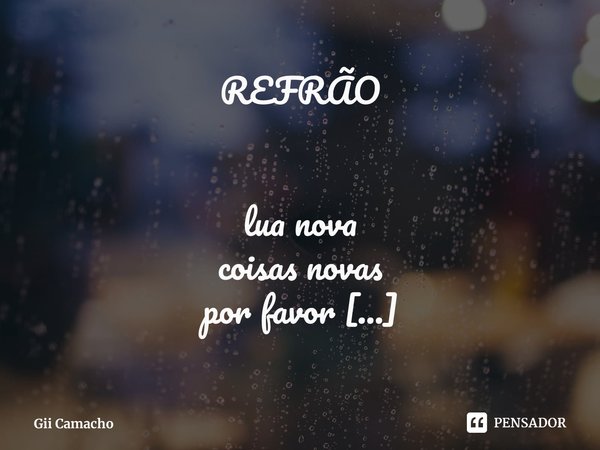 REFRÃO ⁠lua nova
coisas novas
por favor Novas no amor
Novas como a flor ⁠lua nova
coisas novas
por favor É só o refrão
daquela
música que
fiz pra gente... Frase de Gii Camacho.