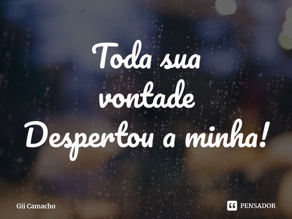 ⁠Toda sua
vontade
Despertou a minha!... Frase de Gii Camacho.