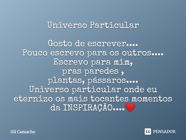 ⁠Universo Particular Gosto de escrever....
Pouco escrevo para os outros....
Escrevo para mim,
pras paredes ,
plantas, pássaros....
Universo particular onde eu e... Frase de Gii Camacho.