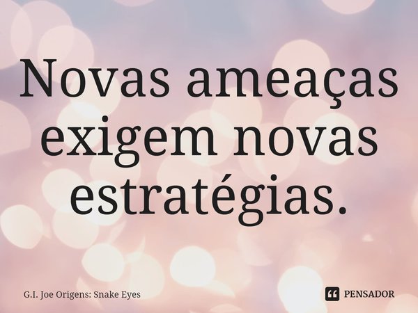 Novas ameaças exigem novas estratégias.... Frase de G.I. Joe Origens: Snake Eyes.
