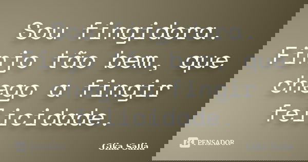 Sou fingidora. Finjo tão bem, que chego a fingir felicidade.... Frase de Gika Salla.