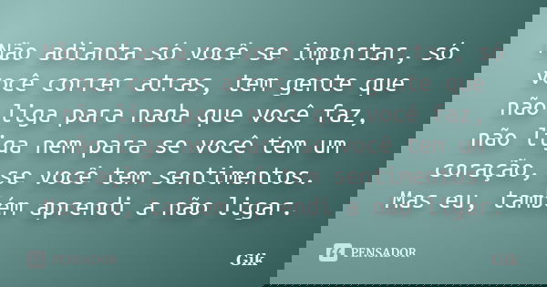 Não adianta só você se importar, só você correr atras, tem gente que não liga para nada que você faz, não liga nem para se você tem um coração, se você tem sent... Frase de Gik.